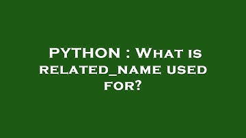 PYTHON : What is related_name used for?