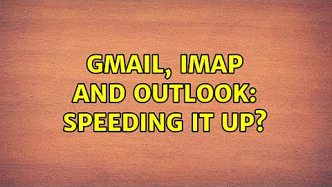 GMail, IMap and Outlook: Speeding it up? (4 Solutions!!)