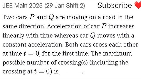 #jeemain2025 Two cars P and Q are moving on a road in the same direction. Acceleration of car P 