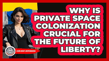Why Is Private Space Colonization Crucial For The Future Of Liberty? - Learn About Libertarianism