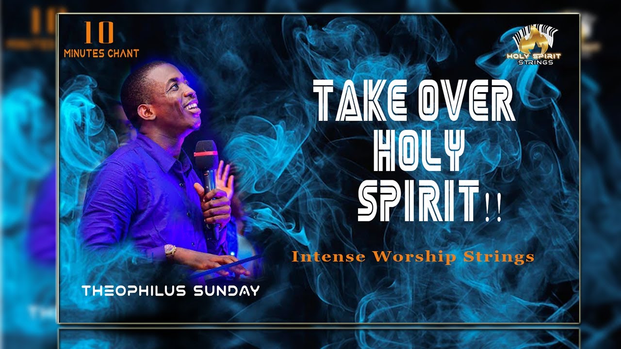 HOLY SPIRIT TAKE OVER// THEOPHILUS SUNDAY//POWERFUL WORSHIP CHANT