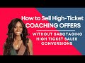How to sell highticket coaching offers without sabotaging your highticket sales conversion
