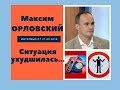 Максим Орловский - Ситуация ухудшилась