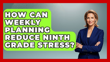 How Can Weekly Planning Reduce Ninth Grade Stress? - Ninth Grade Starter Guide