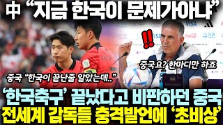 “지금 한국축구가 문제가아냐” 中 불화설 비판하더니 결국; 전세계 감독들 작심발언에 “초비상”