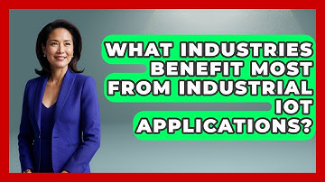 What Industries Benefit Most From Industrial IoT Applications? | Industrial Tech Insights News