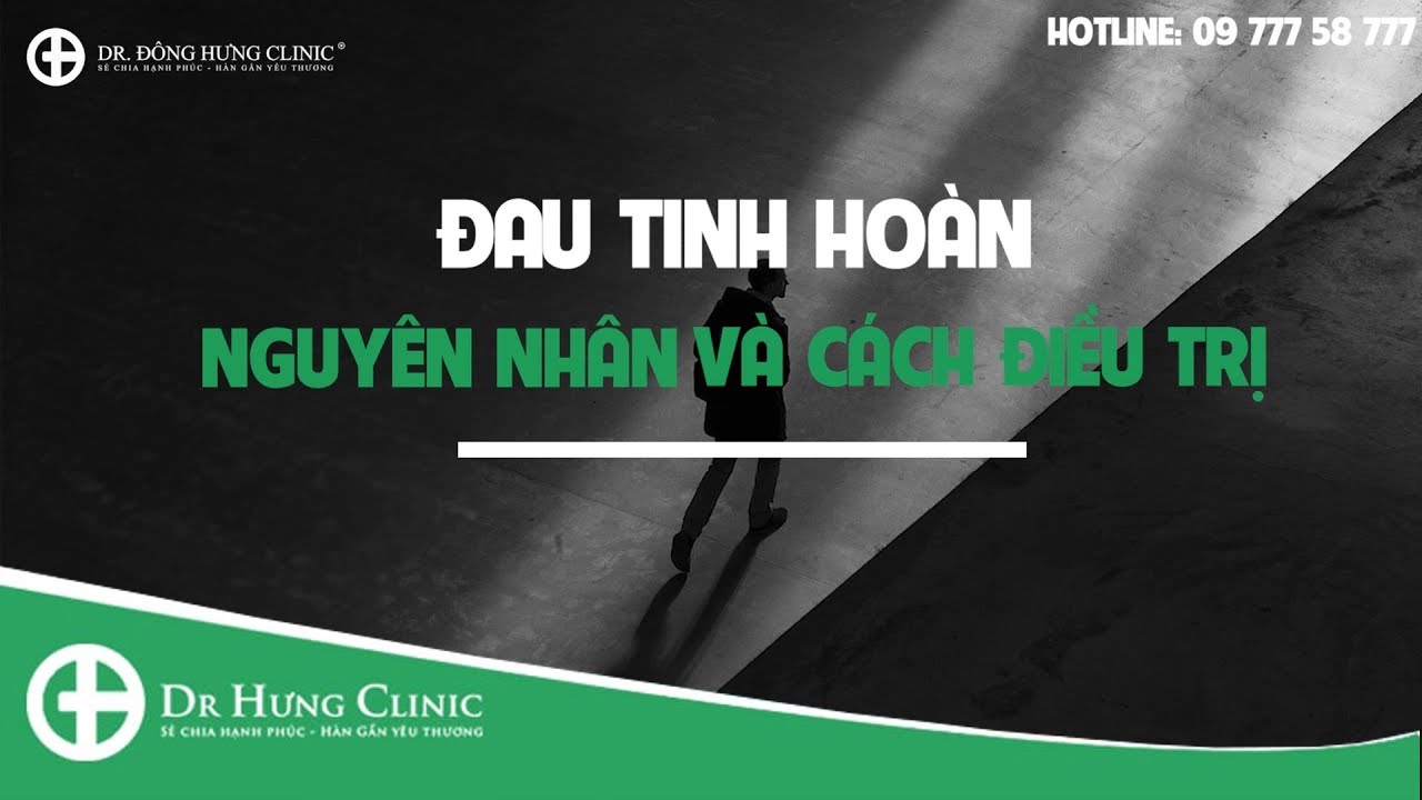 Bệnh đau tinh hoàn là gì? Nguyên nhân & Cách điều trị – Dr Đông Hưng Clinic