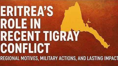Eritrea’s Role in Recent Tigray Conflict:  Regional Motives, Military Actions, and Lasting Impact!
