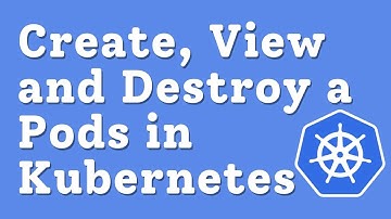 Create, View and Destroy a Pods in Kubernetes