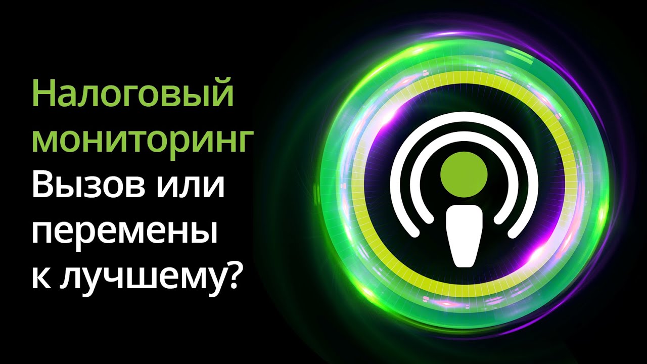 Налоговый мониторинг: вызов или перемены к лучшему? Серия подкастов «Налоговый мониторинг».