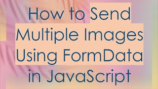 How to Send Multiple Images Using FormData in JavaScript