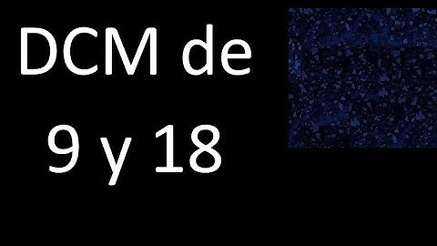 DCM de 9 y 18 . Divisor comun mayor . DCM(9 , 18) , procedimiento