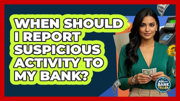 When Should I Report Suspicious Activity To My Bank? - Ask Your Bank Teller