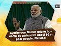 Ayushmaan Bharat Yojana has come as saviour for about 50 cr poor people: PM Modi