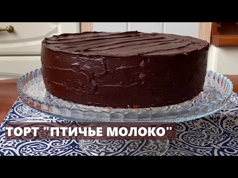 Торт ПТИЧЬЕ МОЛОКО | На ВКУС, как конфеты из советского детства | ПОДРОБНЫЙ ВИДЕОРЕЦЕПТ