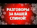 ЧТО ГОВОРЯТ ЗА ВАШЕЙ СПИНОЙ? ОТ КОГО ИДЕТ НЕГАТИВ? СПЛЕТНИ! КТО ЗАВИДУЕТ ВАМ? КТО ЖЕЛАЕТ ЗЛА?