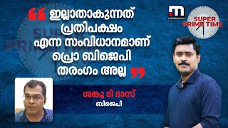 ഇല്ലാതാകുന്നത് പ്രതിപക്ഷം എന്ന സംവിധാനമാണ് പ്രൊ ബിജെപി തരം​ഗം അല്ല - ശങ്കു ടി ദാസ്