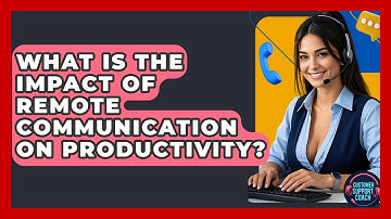 What Is The Impact Of Remote Communication On Productivity? - Customer Support Coach