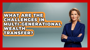 What Are The Challenges In Multi-generational Wealth Transfer? - Wealth Advisor Success Hub