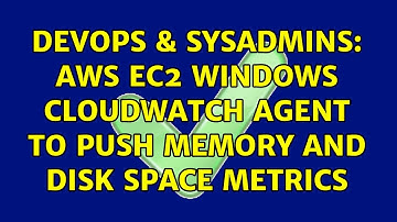 DevOps & SysAdmins: AWS EC2 Windows CloudWatch Agent to push memory and disk space metrics