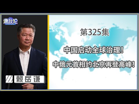 《谦秋论》赖岳谦 第三百二十五集｜中国启动全球治理！中俄元首相约北京再登高峰！ ｜