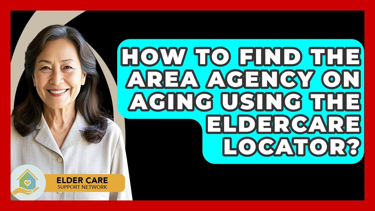 How To Find The Area Agency On Aging Using The Eldercare Locator? - Elder Care Support Network