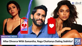 After Divorce With Samantha, Naga Chaitanya Dating Sobhita? | ISH News