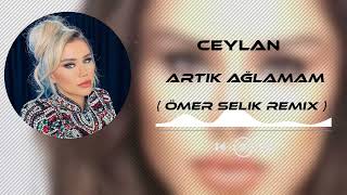 Ceylan - Artık Ağlamam (Ömer Selik Remix) Artık Ağlamam Kadere Bağlamam
