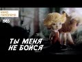 Ты меня не бойся (1985 год) мультфильм