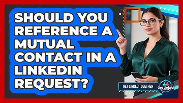 Should You Reference A Mutual Contact In A LinkedIn Request?