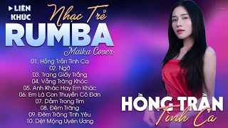 HỒNG TRẦN TÌNH CA - ALBUM NHẠC TRẺ RUMBA HOT TIKTOK - NHẠC TRẺ RUMBA MAIKA COVER CỰC HOT