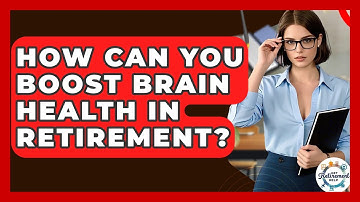 How Can You Boost Brain Health In Retirement? - Get Retirement Help
