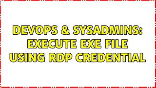DevOps & SysAdmins: execute exe file using RDP credential Content