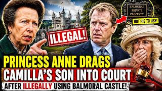 Princess Anne DRAGS Camilla’s SON Into COURT After ILLEGALLY Using Balmoral Castle!