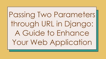 Passing Two Parameters through URL in Django: A Guide to Enhance Your Web Application