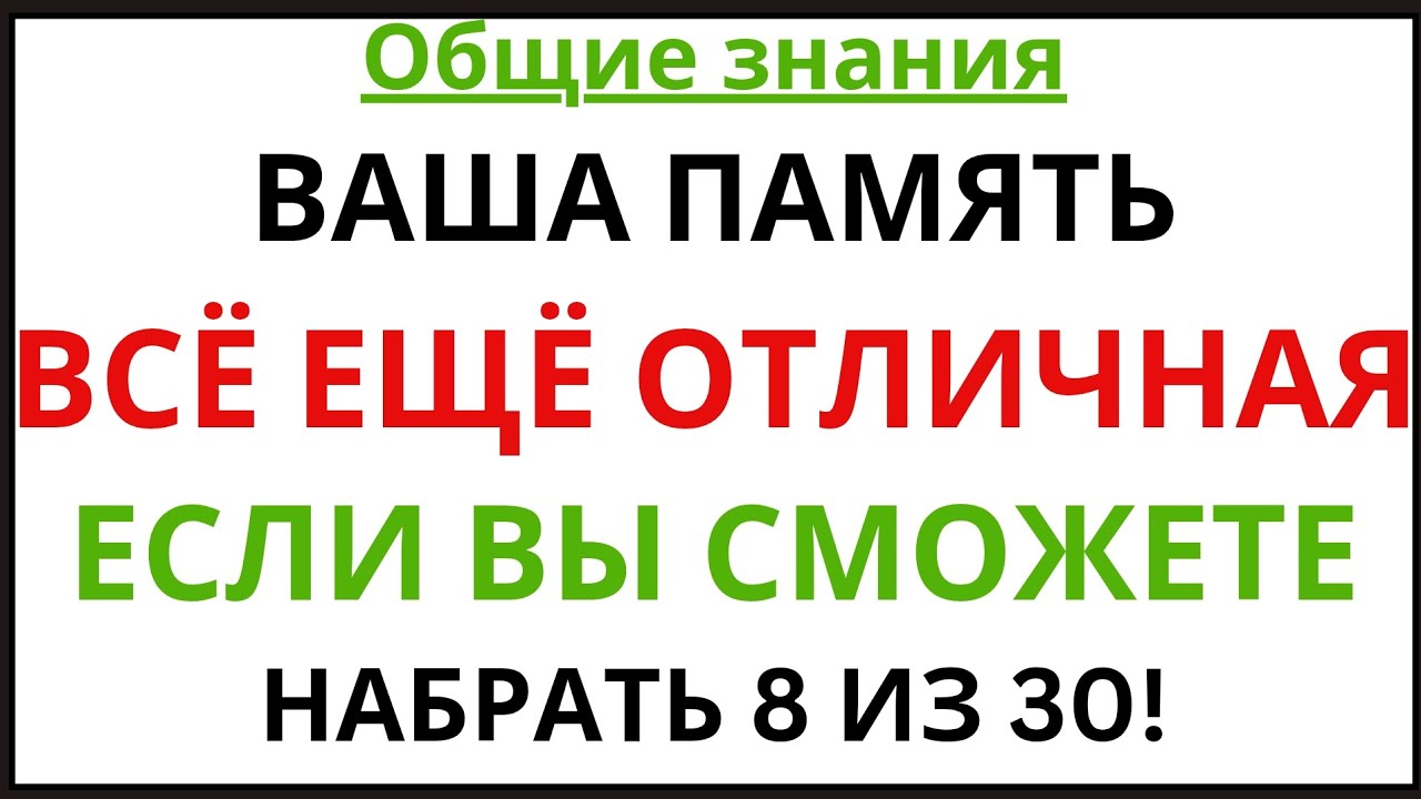 ВАША ПАМЯТЬ ВСЁ ЕЩЁ ОТЛИЧНАЯ, ЕСЛИ ВЫ СМОЖЕТЕ НАБРАТЬ 8 ИЗ 30!