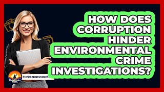 How Does Corruption Hinder Environmental Crime Investigations? - The Documentary Reel