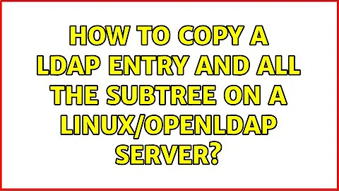 How to copy a LDAP entry and all the subtree on a Linux/openldap server? (2 Solutions!!)