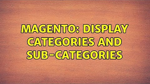 Magento: Display categories and sub-categories (2 Solutions!!)