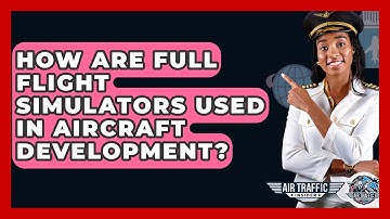 How Are Full Flight Simulators Used In Aircraft Development? - Air Traffic Insider