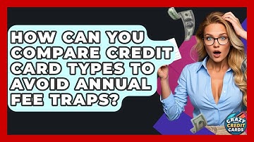 How Can You Compare Credit Card Types To Avoid Annual Fee Traps? - Crazy About Credit Cards