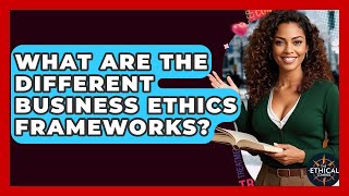 What Are The Different Business Ethics Frameworks? - The Ethical Compass