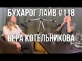 Бухарог Лайв #118: Вера Котельникова