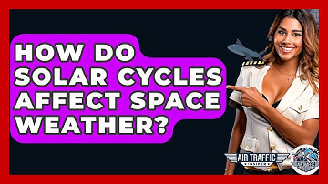 How Do Solar Cycles Affect Space Weather? - Air Traffic Insider