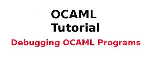 OCAML Tutorial 26/33: Debugging OCAML Programs