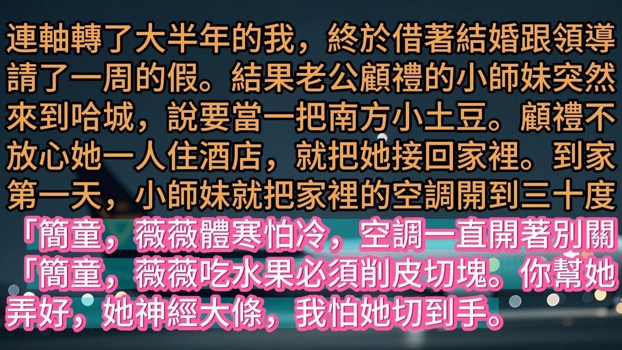 【完结】連軸轉了大半年的我，終於借著結婚跟領導請了一周的假。結果老公顧禮的小師妹突然來到哈城，說要當一把南方小土豆。顧禮不放心她一人住酒店，就把她接回家裡。到家第一天，小師妹就把家裡的空調開到