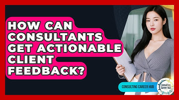 How Can Consultants Get Actionable Client Feedback? - Consulting Career Hub