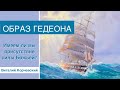 Образ Гедеона - Виталий Корчевский (Судей 6:12-16 )