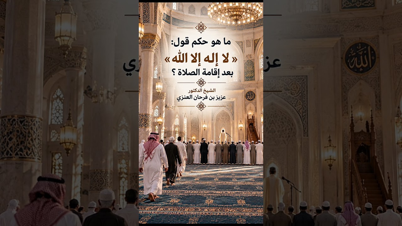 ما هو حكم قول : « لا إله إلا الله » بعد إقامة الصلاة ؟ الشيخ الدكتور عزيز بن فرحان العنزي .