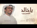 ياخالد اقسم برب البيت رب العباد خالد ال بريك شيلات ياخالد اقسم دغش بن عامر ياخالد اقسم برب البيت رب العباد خالد ال بريك شيلات ياخالد اقسم دغش بن عامر
